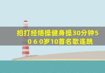 拍打经络操健身操30分钟5 0 6 0岁10首名歌连跳